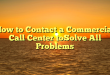 How to Contact a Commercial Call Center toSolve All Problems