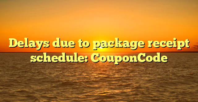 Delays due to package receipt schedule: CouponCode