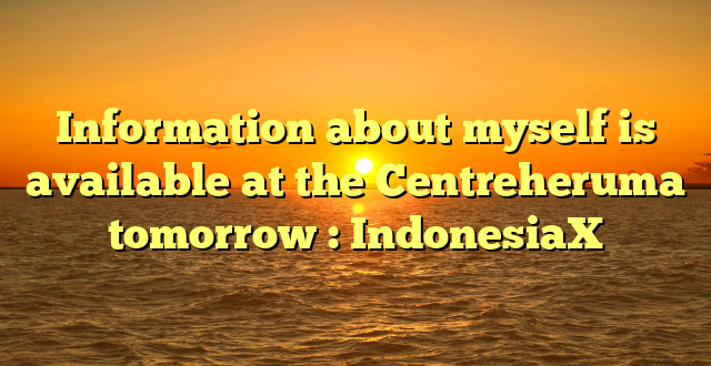 Information about myself is available at the Centreheruma tomorrow : IndonesiaX