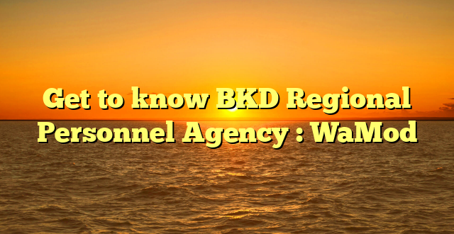 Get to know BKD Regional Personnel Agency : WaMod