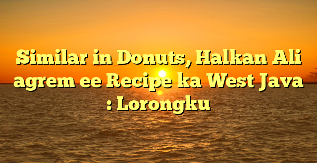 Similar in Donuts, Halkan Ali agrem ee Recipe ka West Java : Lorongku