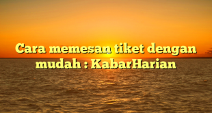 Cara memesan tiket dengan mudah : KabarHarian