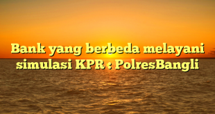 Bank yang berbeda melayani simulasi KPR : PolresBangli