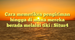 Cara memeriksa pengiriman hingga di mana mereka berada melalui tiki : Situs4