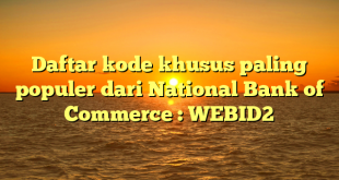 Daftar kode khusus paling populer dari National Bank of Commerce : WEBID2