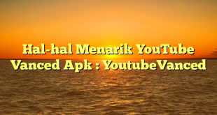 Hal-hal Menarik YouTube Vanced Apk : YoutubeVanced