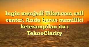 Ingin menjadi Tiket.com call center, Anda harus memiliki keterampilan itu : TeknoClarity