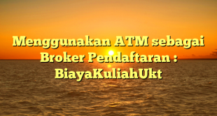 Menggunakan ATM sebagai Broker Pendaftaran : BiayaKuliahUkt