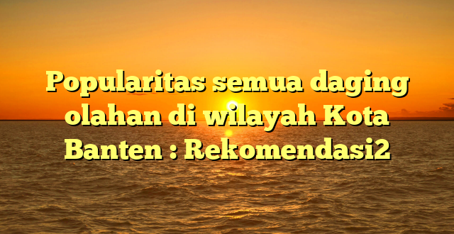 Popularitas semua daging olahan di wilayah Kota Banten : Rekomendasi2