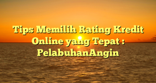 Tips Memilih Rating Kredit Online yang Tepat : PelabuhanAngin