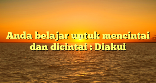 Anda belajar untuk mencintai dan dicintai : Diakui