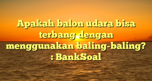 Apakah balon udara bisa terbang dengan menggunakan baling-baling? : BankSoal