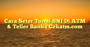 Cara Setor Tunai BNI Di ATM & Teller Bank : Cekatm.com