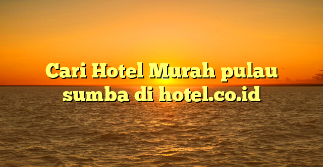 Cari Hotel Murah pulau sumba di hotel.co.id