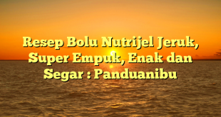 Resep Bolu Nutrijel Jeruk, Super Empuk, Enak dan Segar : Panduanibu