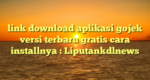 link download aplikasi gojek versi terbaru gratis cara installnya : Liputankdlnews