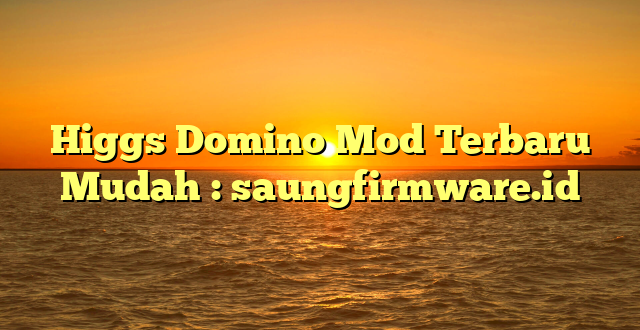 Higgs Domino Mod Terbaru Mudah : saungfirmware.id