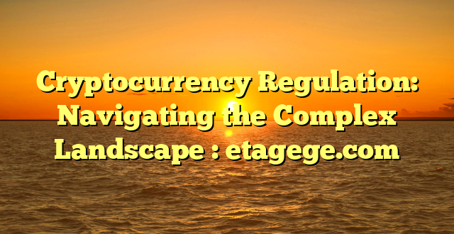 Cryptocurrency Regulation: Navigating the Complex Landscape : etagege.com