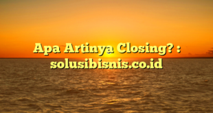 Apa Artinya Closing? : solusibisnis.co.id