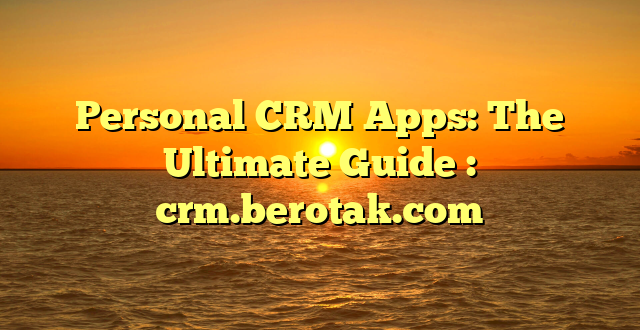 Personal CRM Apps: The Ultimate Guide : crm.berotak.com