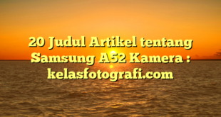 20 Judul Artikel tentang Samsung A52 Kamera : kelasfotografi.com