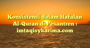 Konsistensi dalam Hafalan Al-Quran di Pesantren : imtaqisykarima.com