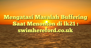 Mengatasi Masalah Buffering Saat Menonton di lk21 : swimhereford.co.uk